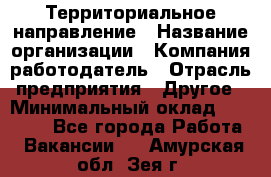 Территориальное направление › Название организации ­ Компания-работодатель › Отрасль предприятия ­ Другое › Минимальный оклад ­ 35 000 - Все города Работа » Вакансии   . Амурская обл.,Зея г.